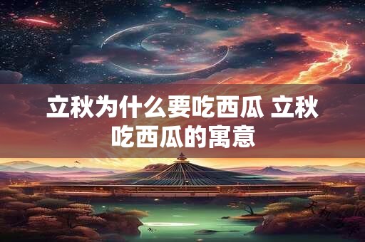 立秋为什么要吃西瓜 立秋吃西瓜的寓意