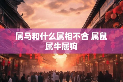 属马和什么属相不合 属鼠属牛属狗