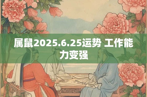 属鼠2025.6.25运势 工作能力变强