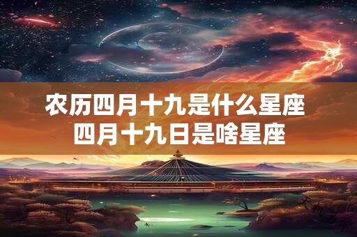 农历四月十九是什么星座 四月十九日是啥星座