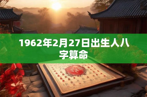 1962年2月27日出生人八字算命