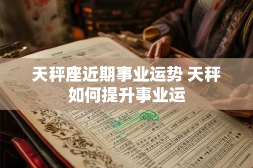 天秤座近期事业运势 天秤如何提升事业运