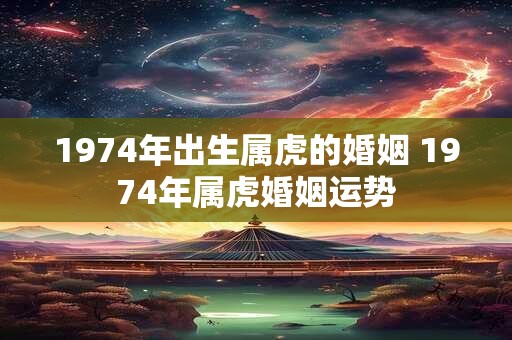 1974年出生属虎的婚姻 1974年属虎婚姻运势