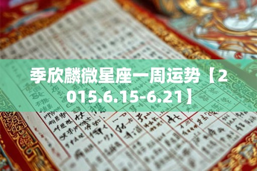 季欣麟微星座一周运势【2015.6.15-6.21】