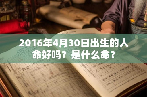 2016年4月30日出生的人命好吗？是什么命？
