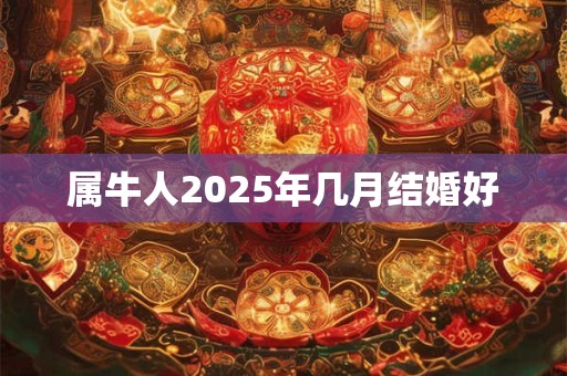 属牛人2025年几月结婚好