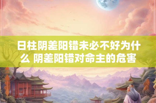 日柱阴差阳错未必不好为什么 阴差阳错对命主的危害
