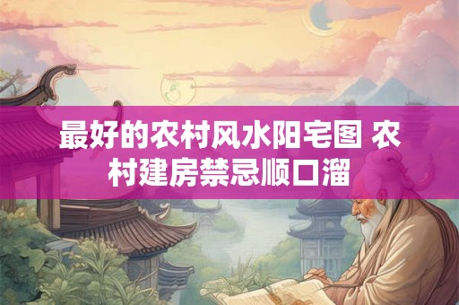 最好的农村风水阳宅图 农村建房禁忌顺口溜