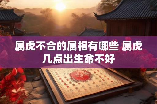 属虎不合的属相有哪些 属虎几点出生命不好