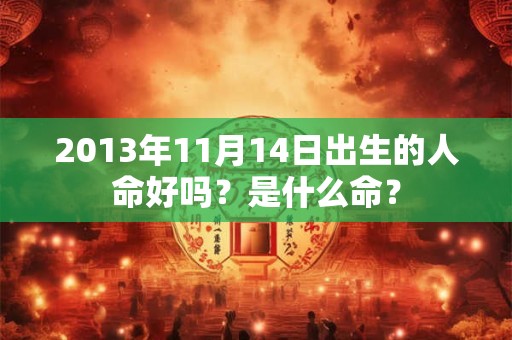 2013年11月14日出生的人命好吗？是什么命？