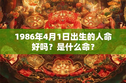 1986年4月1日出生的人命好吗？是什么命？