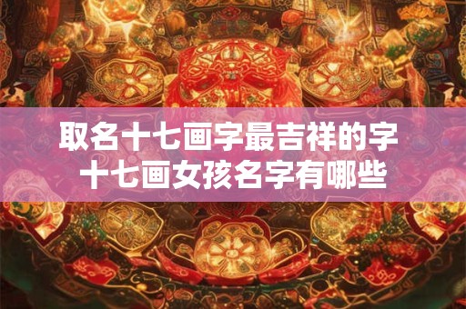 取名十七画字最吉祥的字 十七画女孩名字有哪些