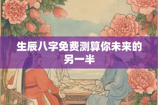 生辰八字免费测算你未来的另一半