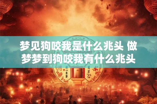 梦见狗咬我是什么兆头 做梦梦到狗咬我有什么兆头