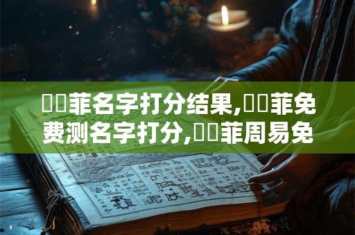 楊艷菲名字打分结果,楊艷菲免费测名字打分,楊艷菲周易免费测名字打分