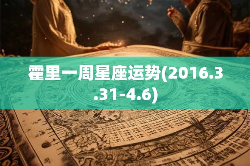 霍里一周星座运势(2016.3.31-4.6)