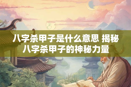 八字杀甲子是什么意思 揭秘八字杀甲子的神秘力量 八字杀甲子是什么意思 揭秘八字杀甲子的神秘力量