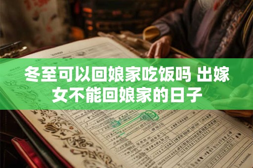 冬至可以回娘家吃饭吗 出嫁女不能回娘家的日子 冬至可以回娘家吃饭吗 出嫁女不能回娘家的日子