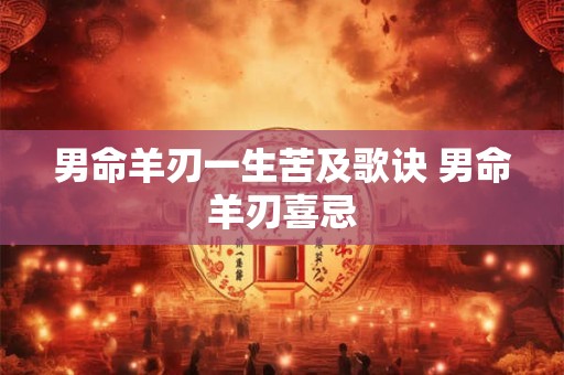 男命羊刃一生苦及歌诀 男命羊刃喜忌