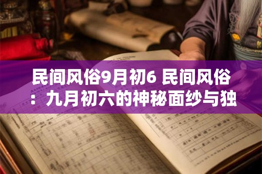 民间风俗9月初6 民间风俗：九月初六的神秘面纱与独特魅力