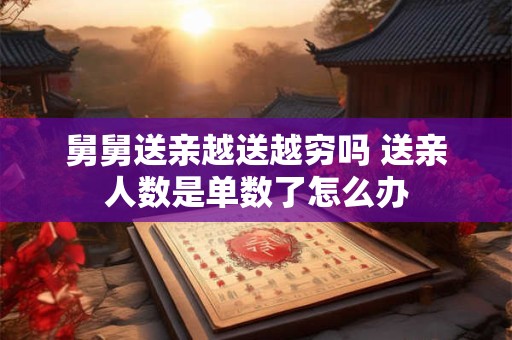 舅舅送亲越送越穷吗 送亲人数是单数了怎么办