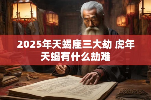 2026年天蝎座三大劫 虎年天蝎有什么劫难