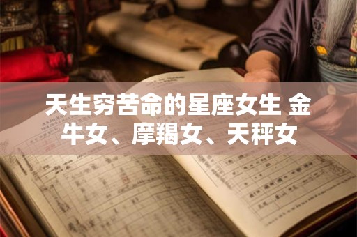 天生穷苦命的星座女生 金牛女、摩羯女、天秤女