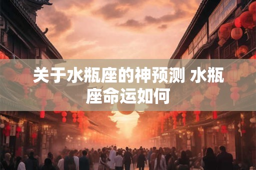关于水瓶座的神预测 水瓶座命运如何