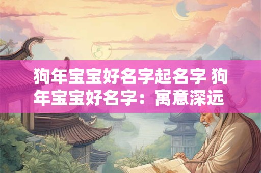 狗年宝宝好名字起名字 狗年宝宝好名字：寓意深远 涵义丰富