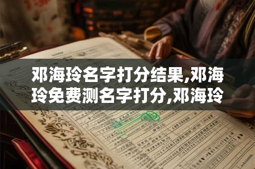 邓海玲名字打分结果,邓海玲免费测名字打分,邓海玲周易免费测名字打分