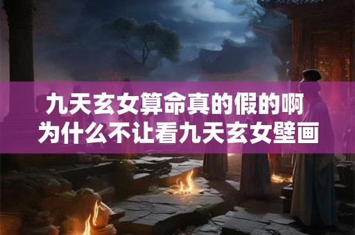 九天玄女算命真的假的啊 为什么不让看九天玄女壁画