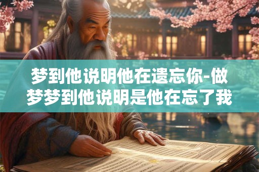 梦到他说明他在遗忘你-做梦梦到他说明是他在忘了我吗