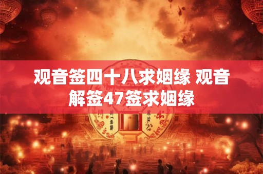 观音签四十八求姻缘 观音解签47签求姻缘