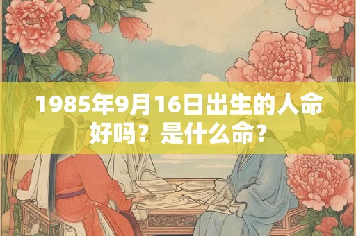 1985年9月16日出生的人命好吗？是什么命？