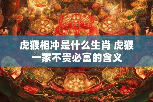 虎猴相冲是什么生肖 虎猴一家不贵必富的含义