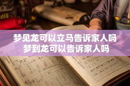 梦见龙可以立马告诉家人吗 梦到龙可以告诉家人吗