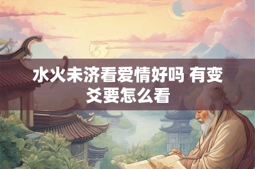 水火未济看爱情好吗 有变爻要怎么看