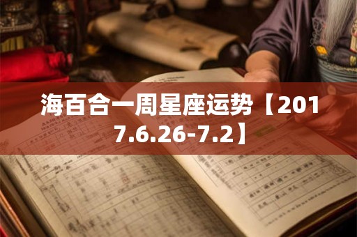 海百合一周星座运势【2017.6.26-7.2】