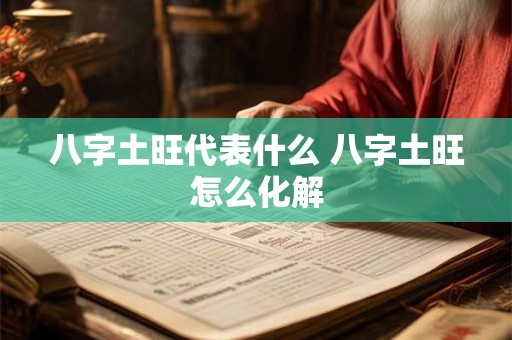 八字土旺代表什么 八字土旺怎么化解
