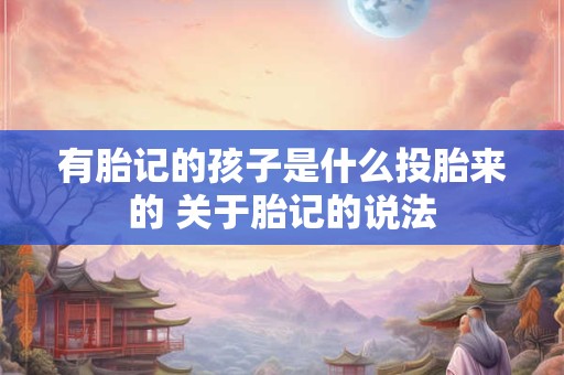 有胎记的孩子是什么投胎来的 关于胎记的说法