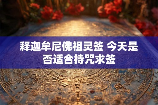 释迦牟尼佛祖灵签 今天是否适合持咒求签