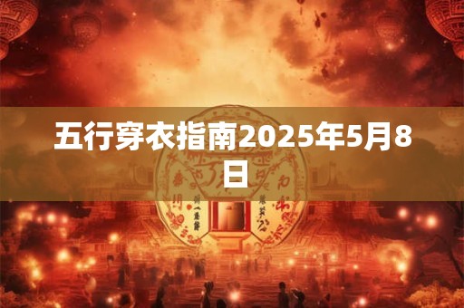 五行穿衣指南2025年5月8日