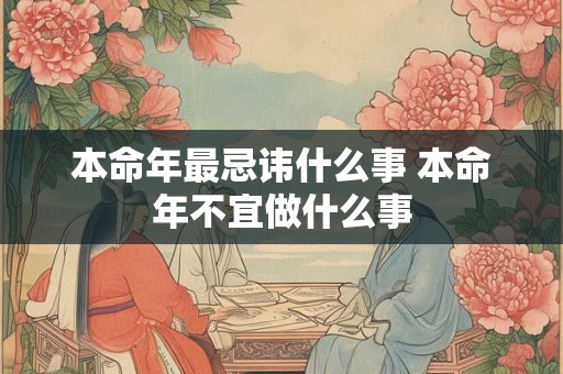 本命年最忌讳什么事 本命年不宜做什么事