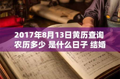 2017年8月13日黄历查询 农历多少 是什么日子 结婚吉时