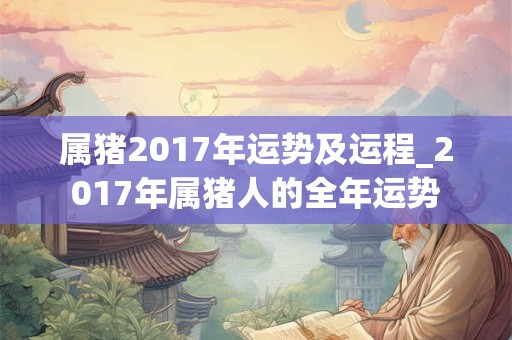 属猪2017年运势及运程_2017年属猪人的全年运势