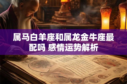 属马白羊座和属龙金牛座最配吗 感情运势解析