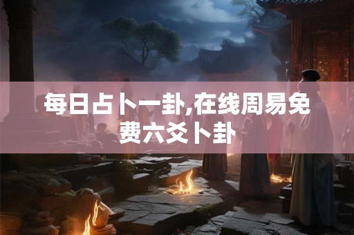 每日占卜一卦,在线周易免费六爻卜卦