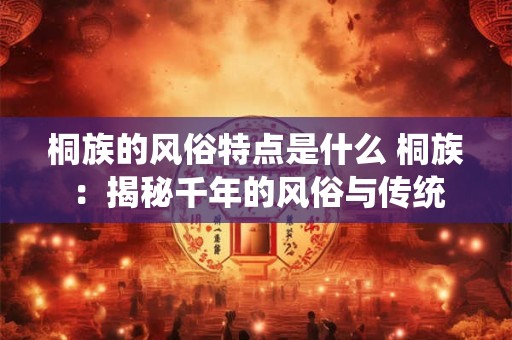 桐族的风俗特点是什么 桐族：揭秘千年的风俗与传统