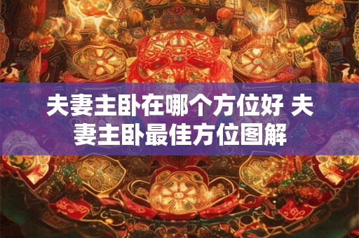 夫妻主卧在哪个方位好 夫妻主卧最佳方位图解