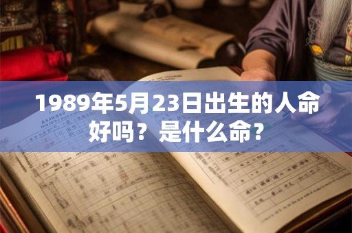 1989年5月23日出生的人命好吗？是什么命？